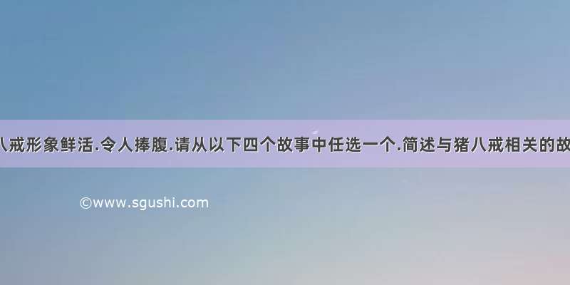 中的猪八戒形象鲜活.令人捧腹.请从以下四个故事中任选一个.简述与猪八戒相关的故事情