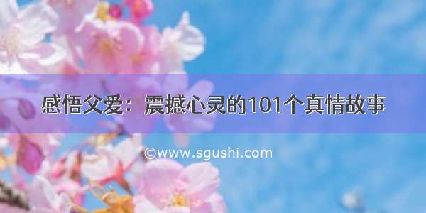 感悟父爱：震撼心灵的101个真情故事