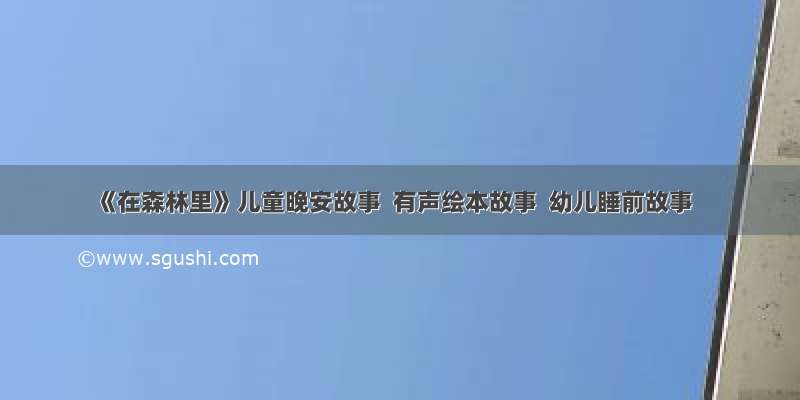 《在森林里》儿童晚安故事  有声绘本故事  幼儿睡前故事