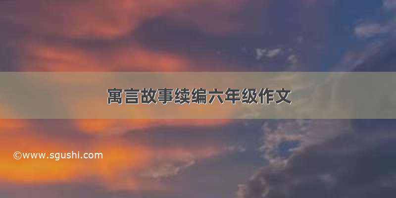 寓言故事续编六年级作文