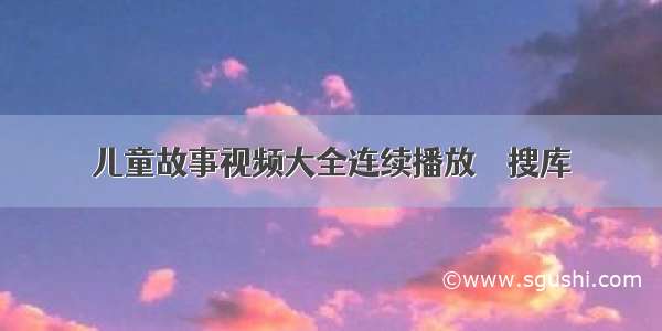 儿童故事视频大全连续播放 – 搜库