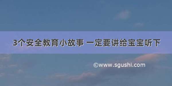 3个安全教育小故事 一定要讲给宝宝听下