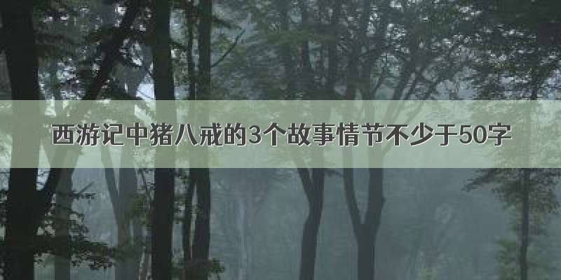 西游记中猪八戒的3个故事情节不少于50字