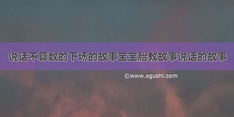 说话不算数的下场的故事宝宝胎教故事说话的故事