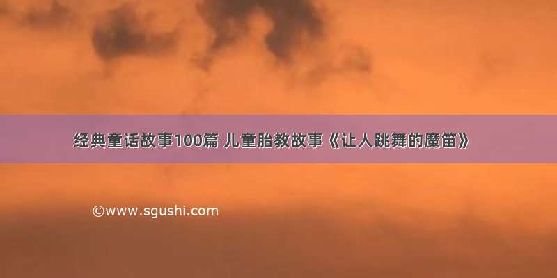 经典童话故事100篇 儿童胎教故事《让人跳舞的魔笛》