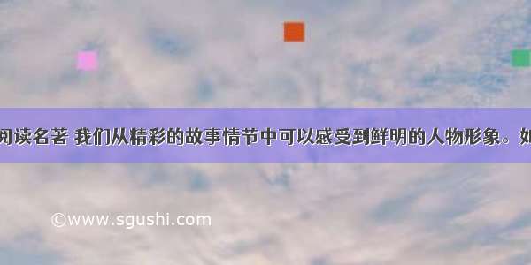 名著阅读。阅读名著 我们从精彩的故事情节中可以感受到鲜明的人物形象。如读《西游记