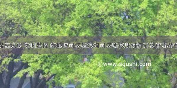 提高认识 实时监控 薛城区司法局沙沟司法所投身对抗冠状病毒战役