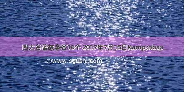 四大名著故事各10个 2017年7月15日&nbsp