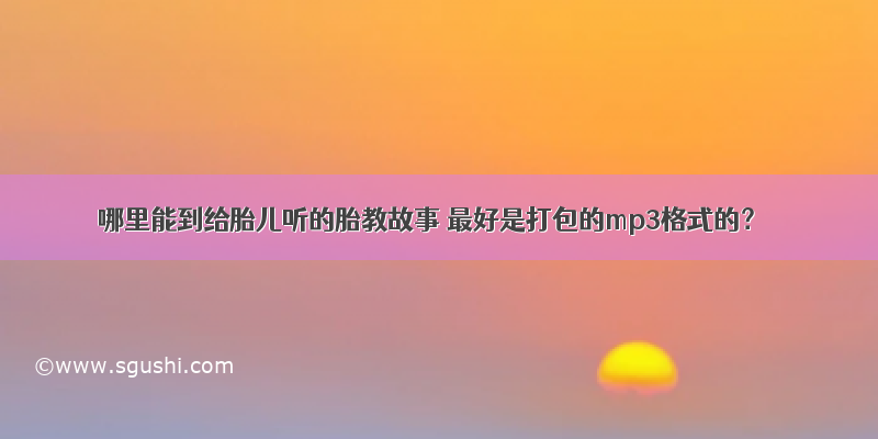 哪里能到给胎儿听的胎教故事 最好是打包的mp3格式的？