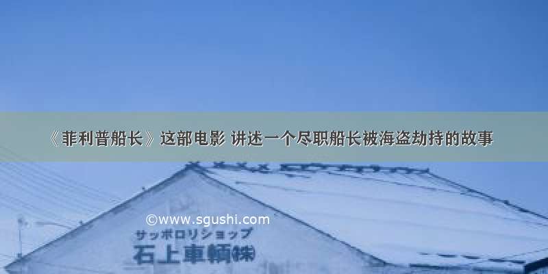 《菲利普船长》这部电影 讲述一个尽职船长被海盗劫持的故事