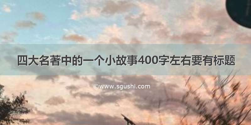 四大名著中的一个小故事400字左右要有标题