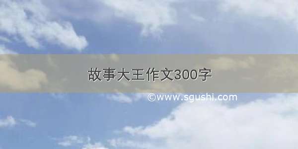 故事大王作文300字