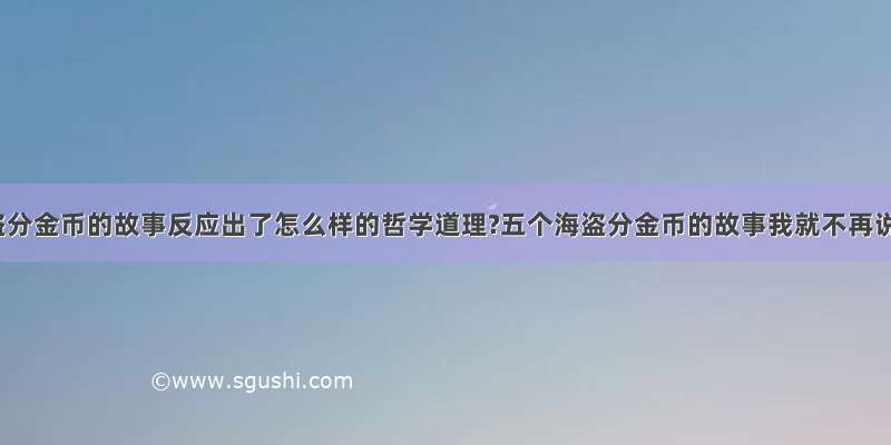 五个海盗分金币的故事反应出了怎么样的哲学道理?五个海盗分金币的故事我就不再说明了