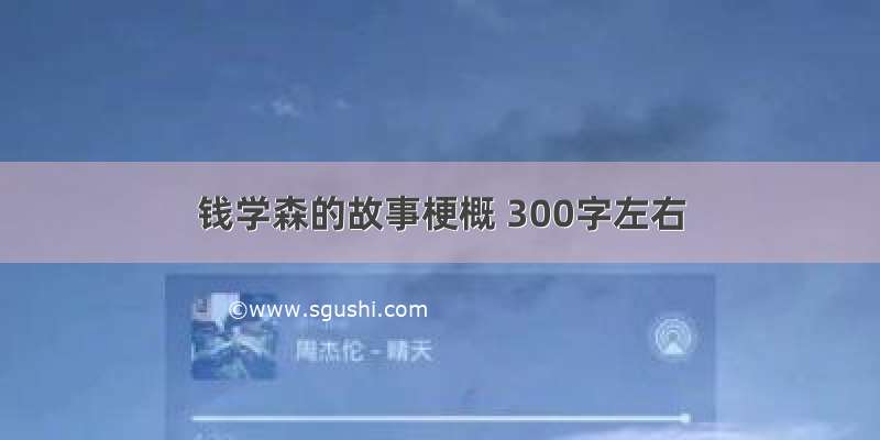 钱学森的故事梗概 300字左右