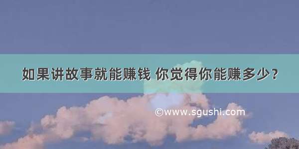 如果讲故事就能赚钱 你觉得你能赚多少？