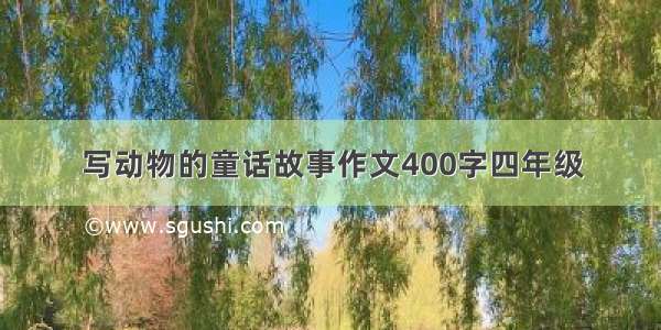 写动物的童话故事作文400字四年级