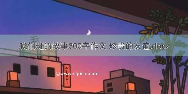 我们班的故事300字作文 珍贵的友谊.docx