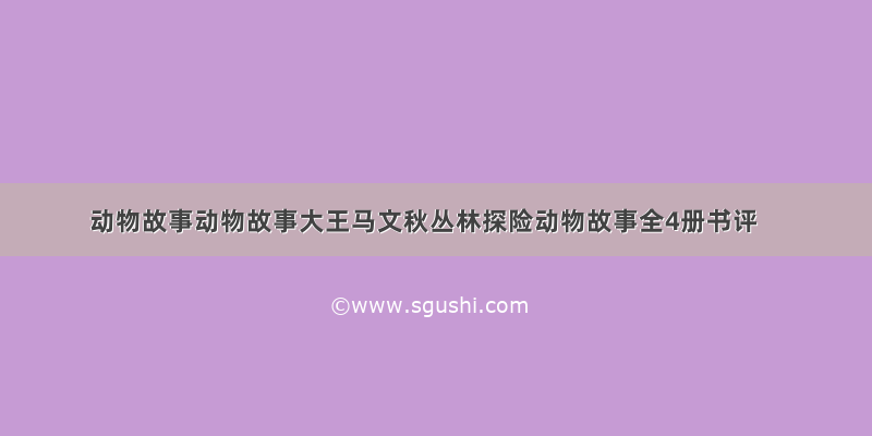 动物故事动物故事大王马文秋丛林探险动物故事全4册书评