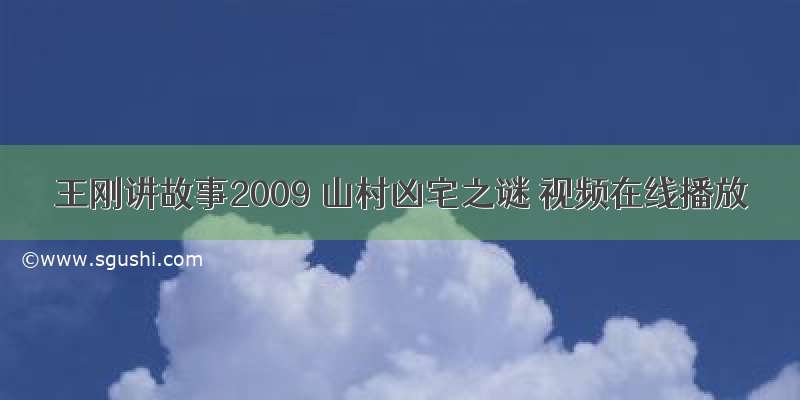 王刚讲故事2009 山村凶宅之谜 视频在线播放