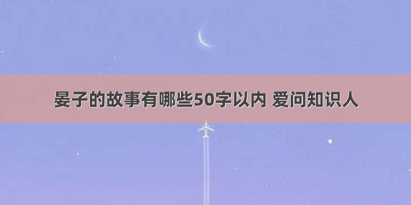 晏子的故事有哪些50字以内 爱问知识人