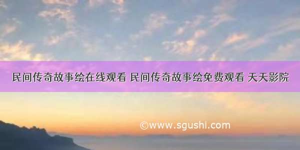 民间传奇故事绘在线观看 民间传奇故事绘免费观看 天天影院