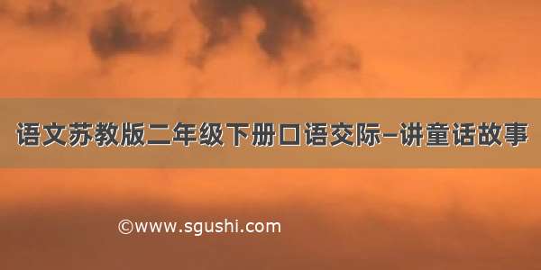 语文苏教版二年级下册口语交际—讲童话故事