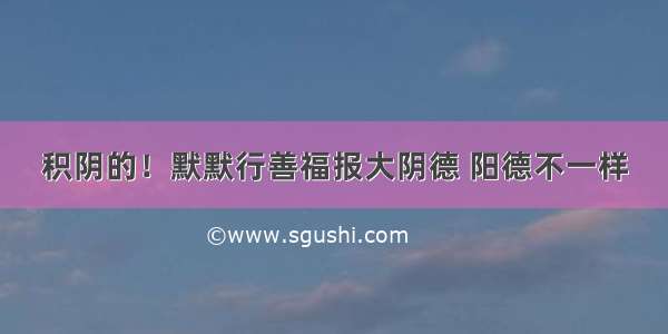 积阴的！默默行善福报大　阴德 阳德不一样