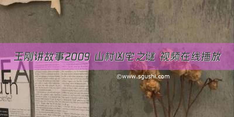 王刚讲故事2009 山村凶宅之谜 视频在线播放