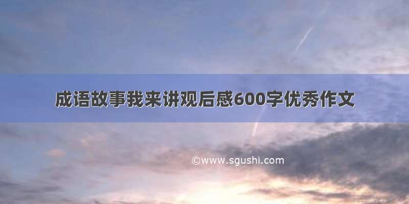 成语故事我来讲观后感600字优秀作文