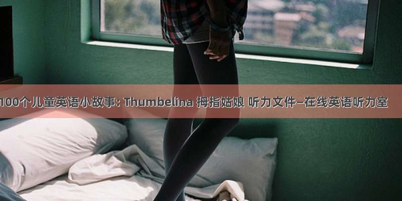 100个儿童英语小故事: Thumbelina 拇指姑娘 听力文件—在线英语听力室