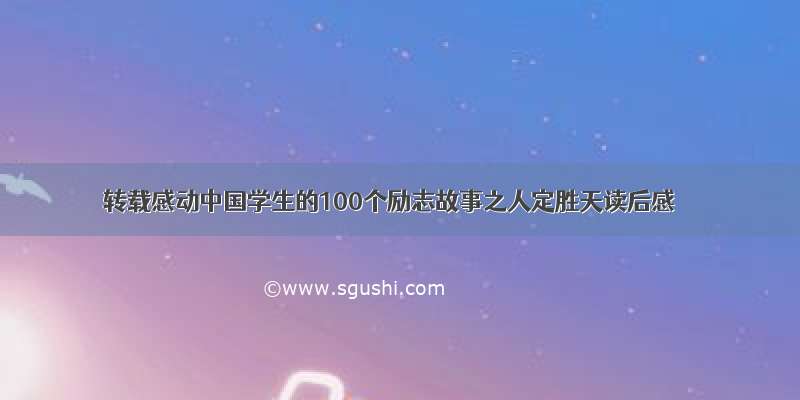 转载感动中国学生的100个励志故事之人定胜天读后感