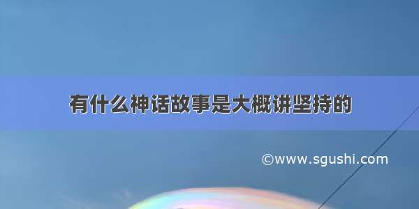 有什么神话故事是大概讲坚持的