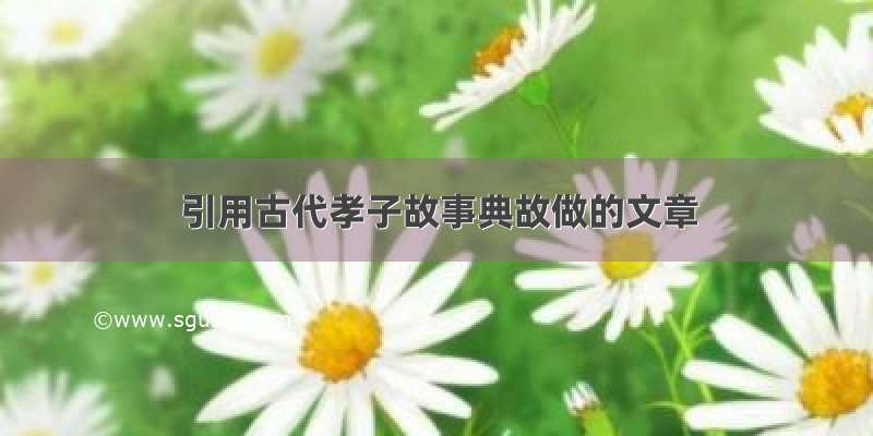 引用古代孝子故事典故做的文章