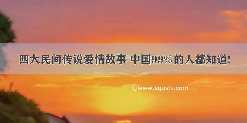 四大民间传说爱情故事 中国99%的人都知道!