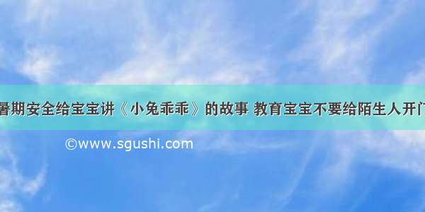 暑期安全给宝宝讲《小兔乖乖》的故事 教育宝宝不要给陌生人开门