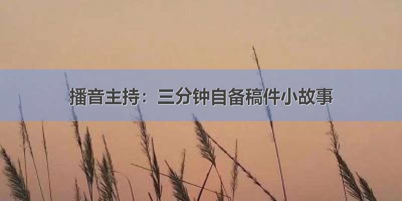 播音主持：三分钟自备稿件小故事