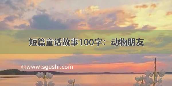 短篇童话故事100字：动物朋友