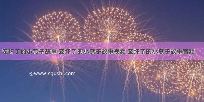 宠坏了的小燕子故事 宠坏了的小燕子故事视频 宠坏了的小燕子故事音频