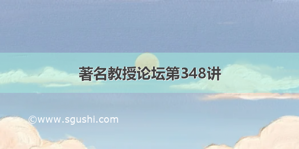 著名教授论坛第348讲