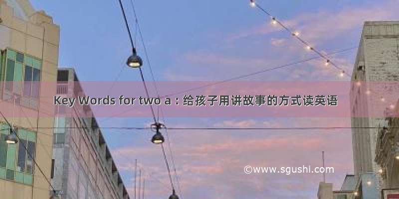 Key Words for two a : 给孩子用讲故事的方式读英语