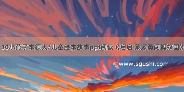 30小燕子本领大/儿童绘本故事ppt阅读《启启 蒙蒙勇闯蚂蚁国》