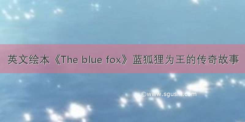 英文绘本《The blue fox》蓝狐狸为王的传奇故事