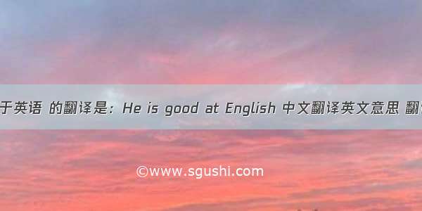 他擅长于英语 的翻译是：He is good at English 中文翻译英文意思 翻译英语