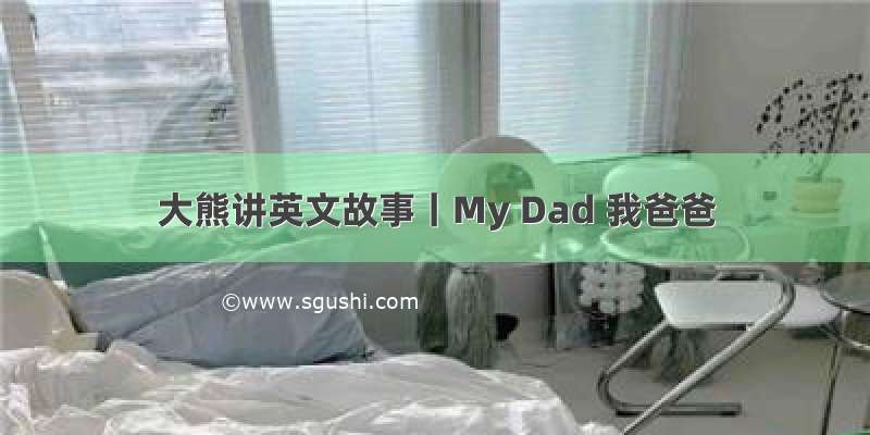 大熊讲英文故事丨My Dad 我爸爸