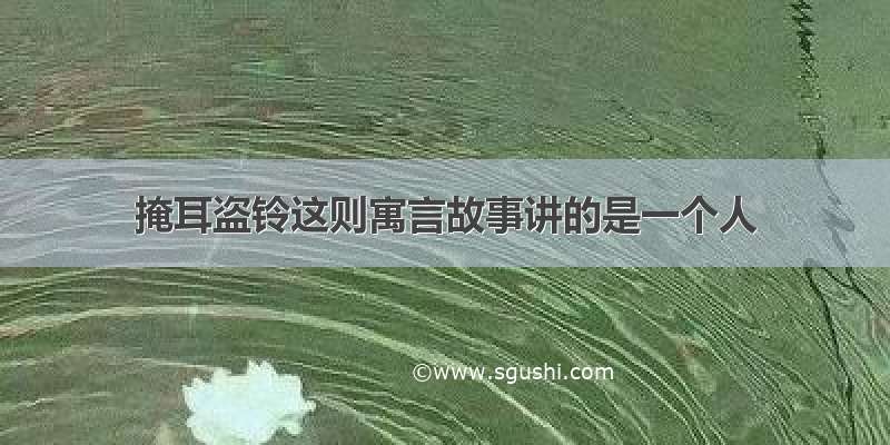 掩耳盗铃这则寓言故事讲的是一个人