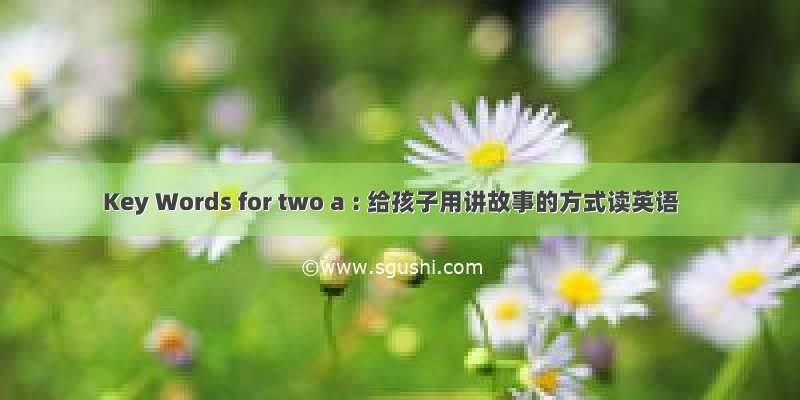 Key Words for two a : 给孩子用讲故事的方式读英语