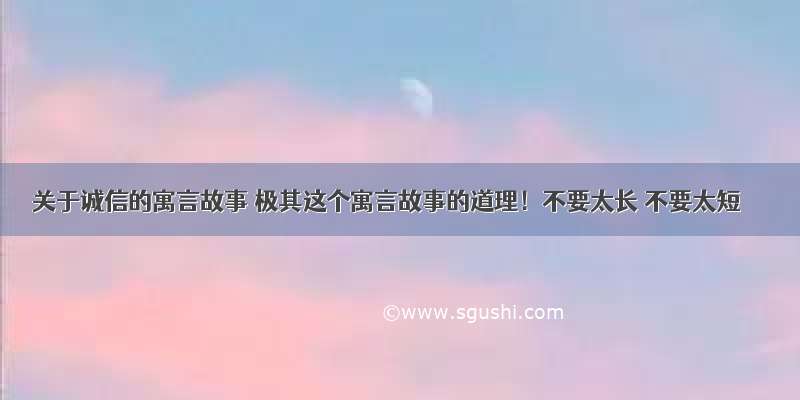 关于诚信的寓言故事 极其这个寓言故事的道理！不要太长 不要太短