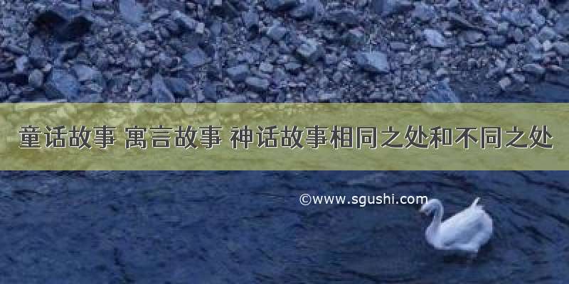 童话故事 寓言故事 神话故事相同之处和不同之处