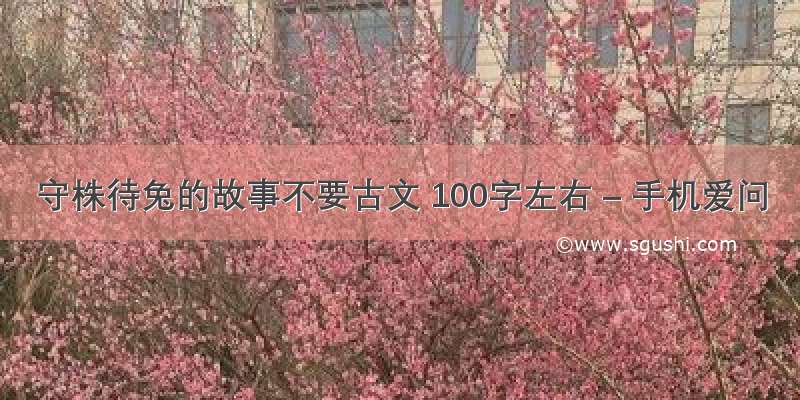 守株待兔的故事不要古文 100字左右 – 手机爱问