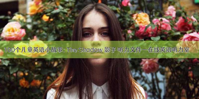 100个儿童英语小故事: The Shadow 影子 听力文件—在线英语听力室
